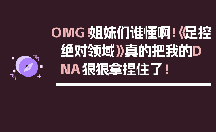 OMG！姐妹们谁懂啊！《足控绝对领域》真的把我的DNA狠狠拿捏住了！