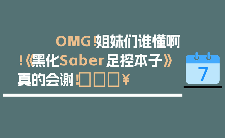 OMG！姐妹们谁懂啊！《黑化Saber足控本子》真的会谢！🔥