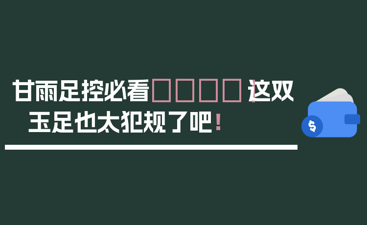 甘雨足控必看👣｜这双玉足也太犯规了吧！
