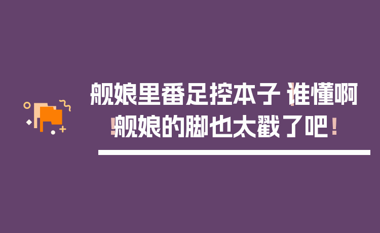舰娘里番足控本子｜谁懂啊！舰娘的脚也太戳了吧！
