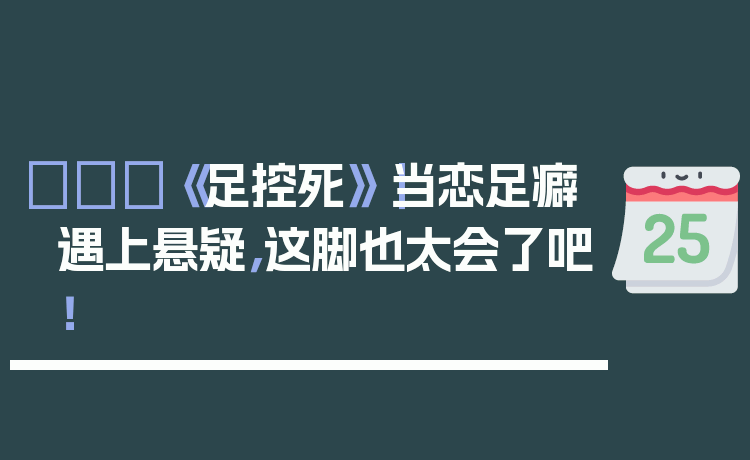 👠《足控死》|当恋足癖遇上悬疑,这脚也太会了吧!