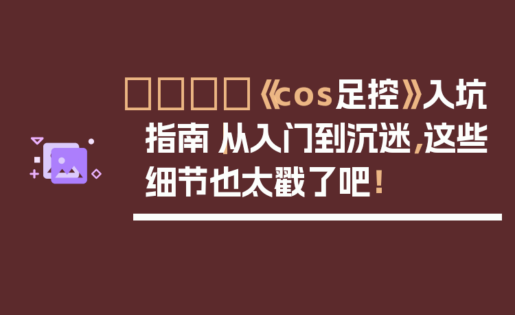 👟《cos足控》入坑指南|从入门到沉迷,这些细节也太戳了吧!