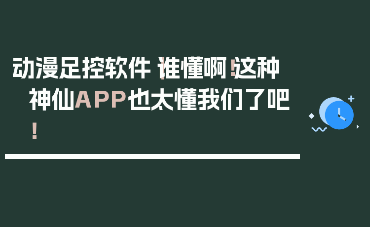 动漫足控软件｜谁懂啊！这种神仙APP也太懂我们了吧！