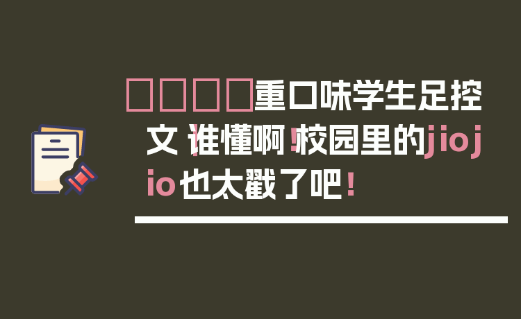 👟重口味学生足控文｜谁懂啊！校园里的jiojio也太戳了吧！