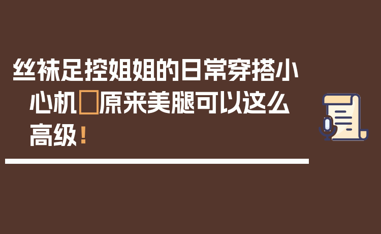 丝袜足控姐姐的日常穿搭小心机✨原来美腿可以这么高级！