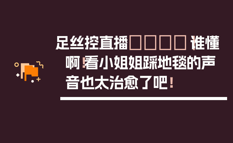 足丝控直播👟｜谁懂啊！看小姐姐踩地毯的声音也太治愈了吧！