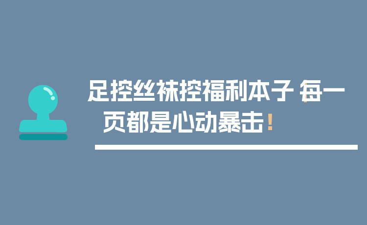 足控丝袜控福利本子｜每一页都是心动暴击！