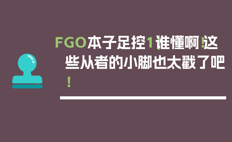 FGO本子足控1｜谁懂啊！这些从者的小脚也太戳了吧！