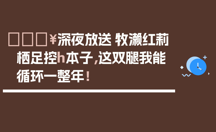🔥深夜放送｜牧濑红莉栖足控h本子，这双腿我能循环一整年！
