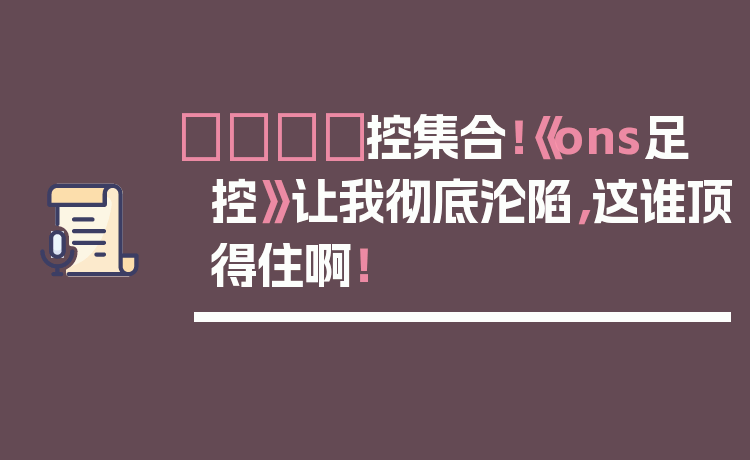 👟控集合！《ons足控》让我彻底沦陷，这谁顶得住啊！