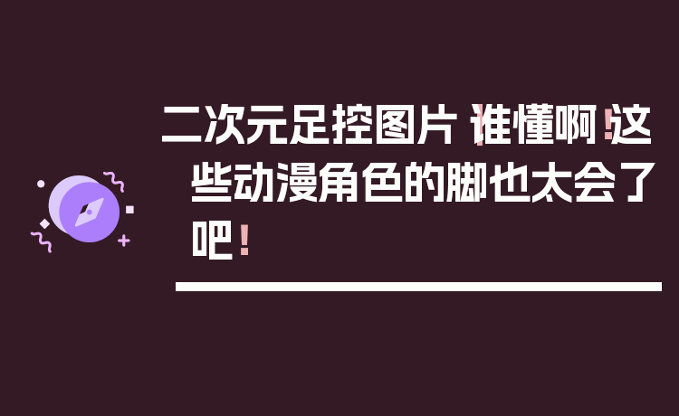 二次元足控图片|谁懂啊!这些动漫角色的脚也太会了吧!