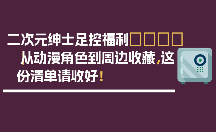 二次元绅士足控福利👟|从动漫角色到周边收藏,这份清单请收好!
