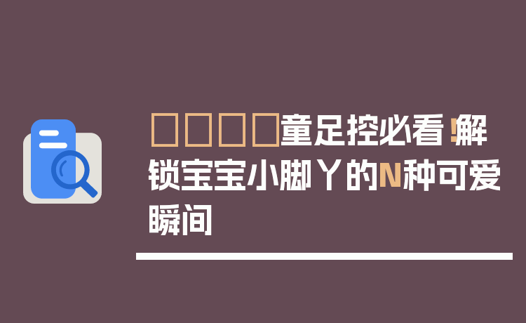 👣童足控必看!解锁宝宝小脚丫的N种可爱瞬间