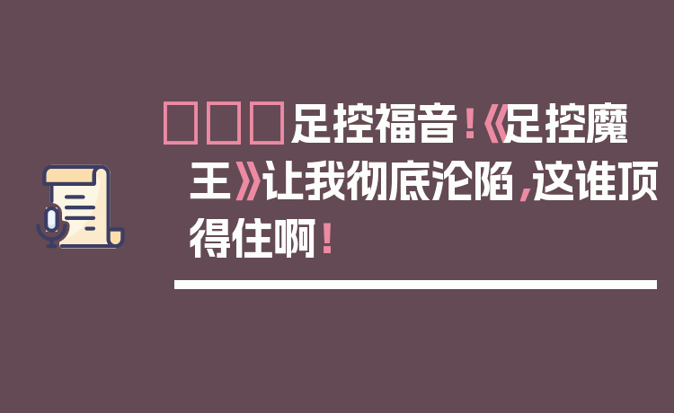 👠足控福音!《足控魔王》让我彻底沦陷,这谁顶得住啊!