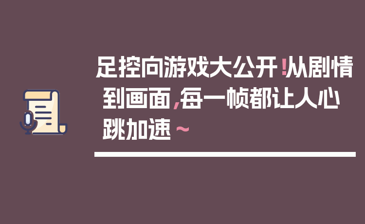 足控向游戏大公开！从剧情到画面，每一帧都让人心跳加速～