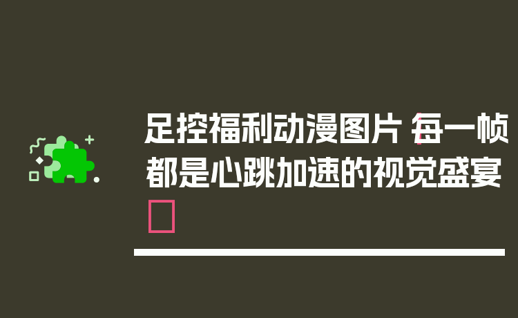 足控福利动漫图片|每一帧都是心跳加速的视觉盛宴✨