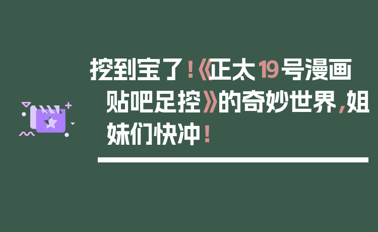 挖到宝了!《正太19号漫画贴吧足控》的奇妙世界,姐妹们快冲!