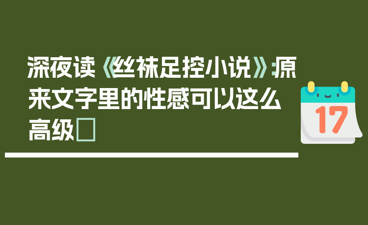 深夜读《丝袜足控小说》：原来文字里的性感可以这么高级✨
