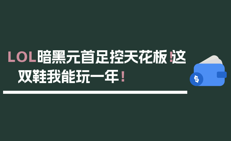 LOL暗黑元首足控天花板！这双鞋我能玩一年！