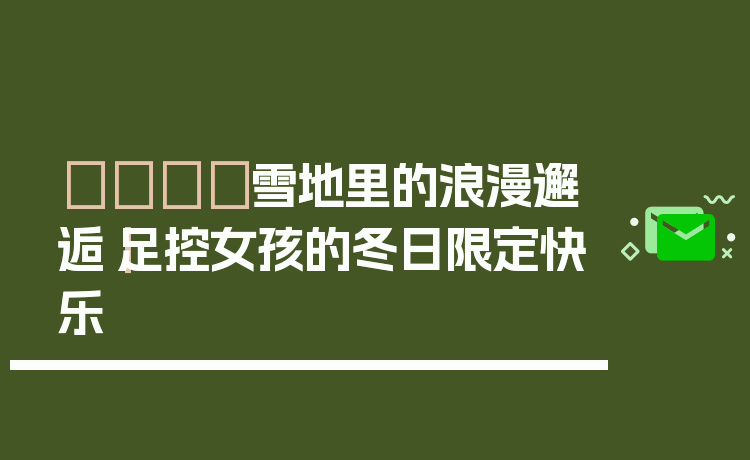 👟雪地里的浪漫邂逅｜足控女孩的冬日限定快乐