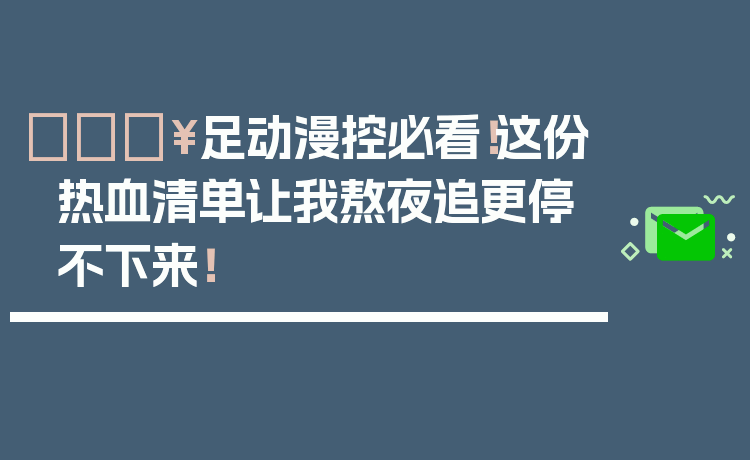 🔥足动漫控必看！这份热血清单让我熬夜追更停不下来！