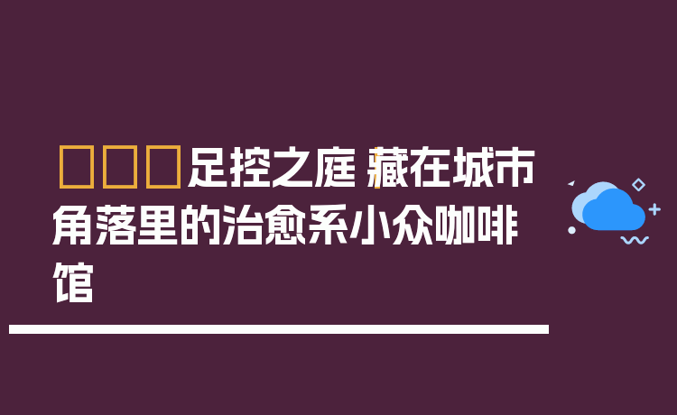 👠足控之庭｜藏在城市角落里的治愈系小众咖啡馆