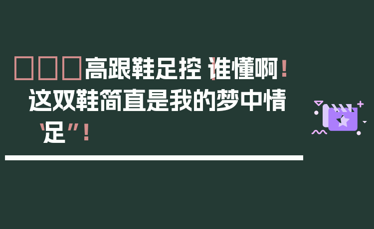 👠高跟鞋足控|谁懂啊!这双鞋简直是我的梦中情“足”!