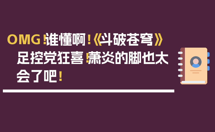 OMG！谁懂啊！《斗破苍穹》足控党狂喜！萧炎的脚也太会了吧！