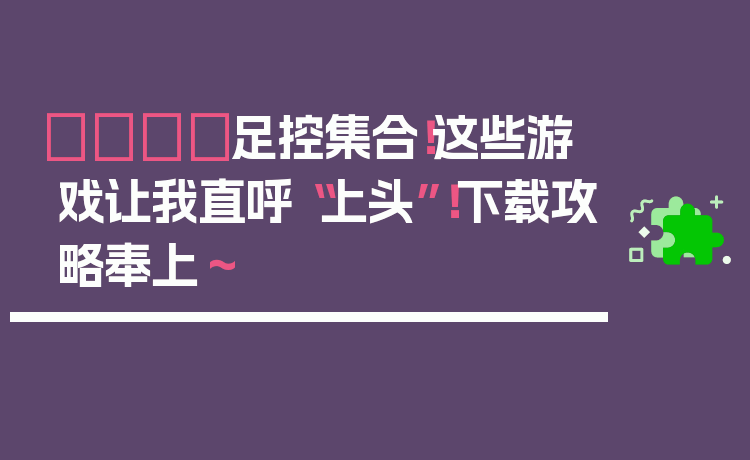 👟足控集合！这些游戏让我直呼“上头”！下载攻略奉上～