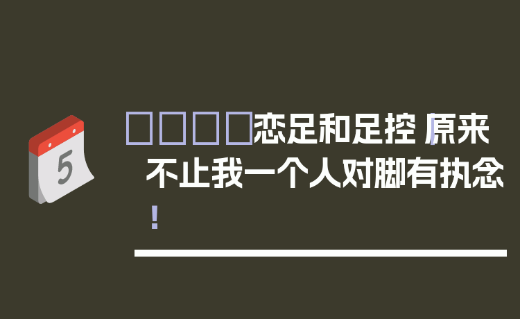 👣恋足和足控｜原来不止我一个人对脚有执念！