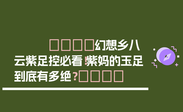 🌸幻想乡八云紫足控必看！紫妈的玉足到底有多绝？👣
