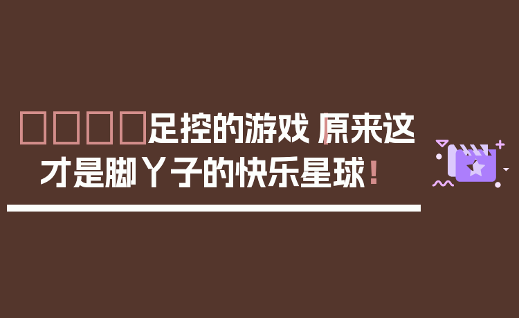 👟足控的游戏｜原来这才是脚丫子的快乐星球！