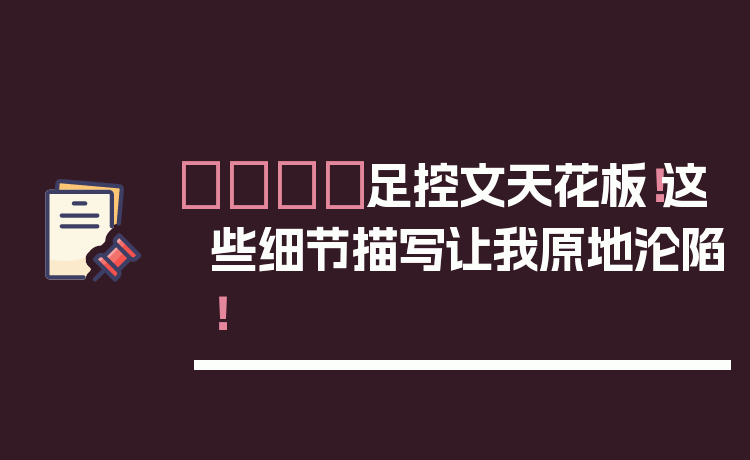 👟足控文天花板!这些细节描写让我原地沦陷!