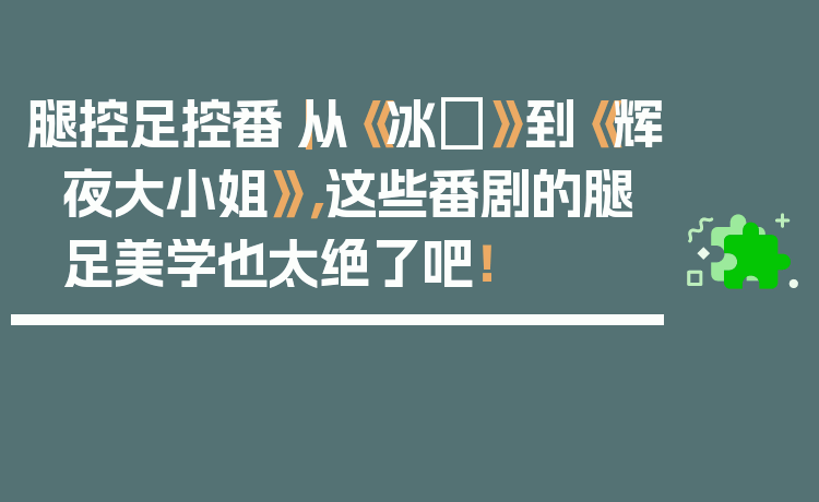 腿控足控番｜从《冰菓》到《辉夜大小姐》，这些番剧的腿足美学也太绝了吧！