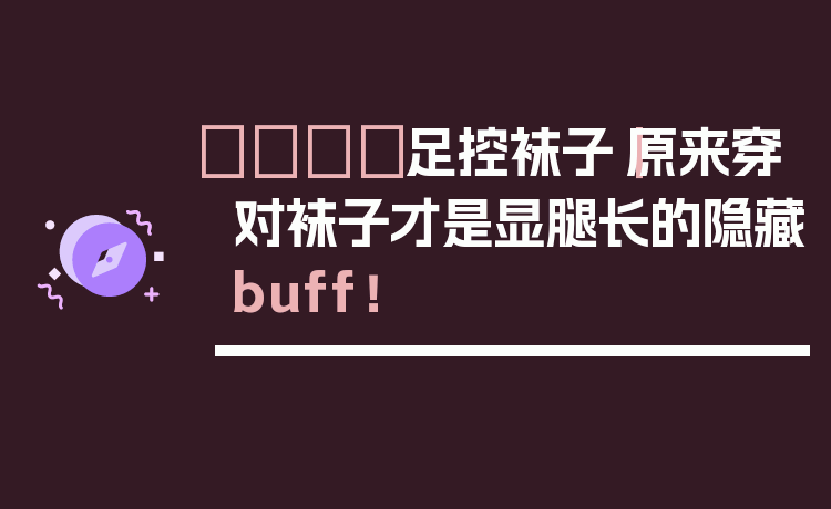 👟足控袜子|原来穿对袜子才是显腿长的隐藏buff!