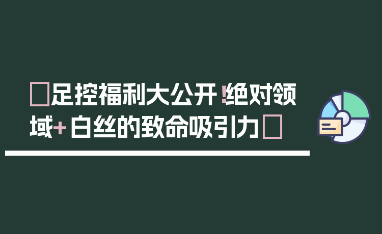 ✨足控福利大公开!绝对领域+白丝的致命吸引力✨
