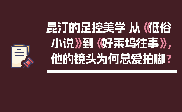 昆汀的足控美学|从《低俗小说》到《好莱坞往事》,他的镜头为何总爱拍脚?