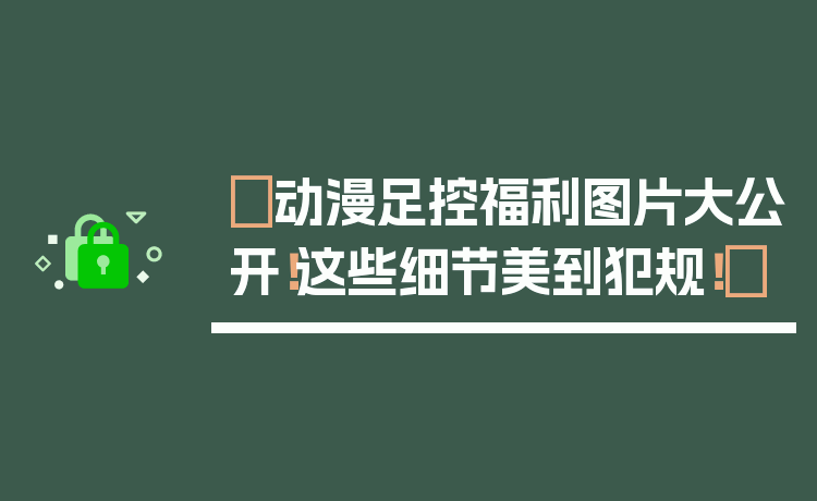 ✨动漫足控福利图片大公开！这些细节美到犯规！✨