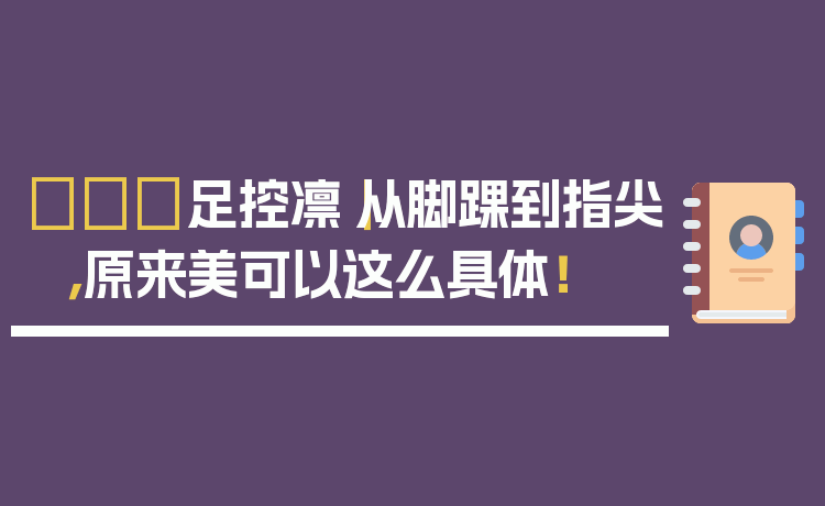 👠足控凛｜从脚踝到指尖，原来美可以这么具体！