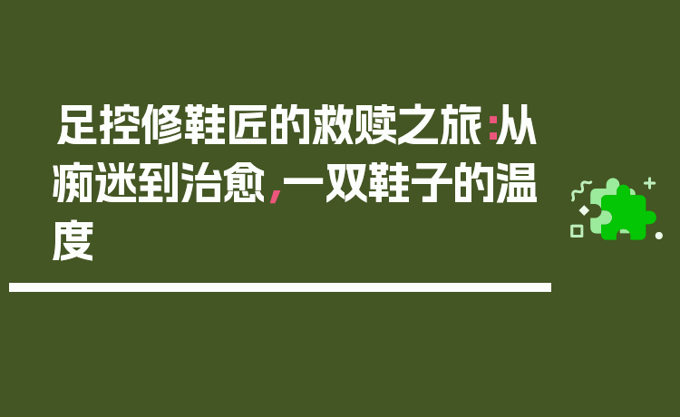 足控修鞋匠的救赎之旅：从痴迷到治愈，一双鞋子的温度