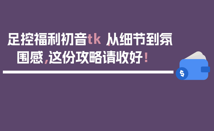 足控福利初音tk｜从细节到氛围感，这份攻略请收好！