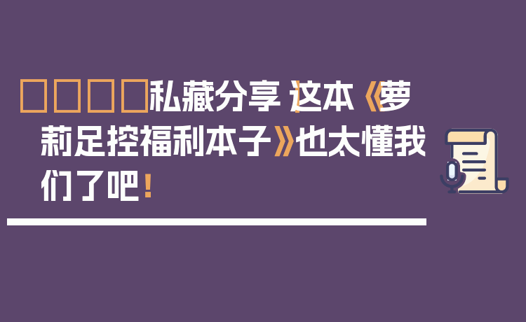 🌟私藏分享|这本《萝莉足控福利本子》也太懂我们了吧!