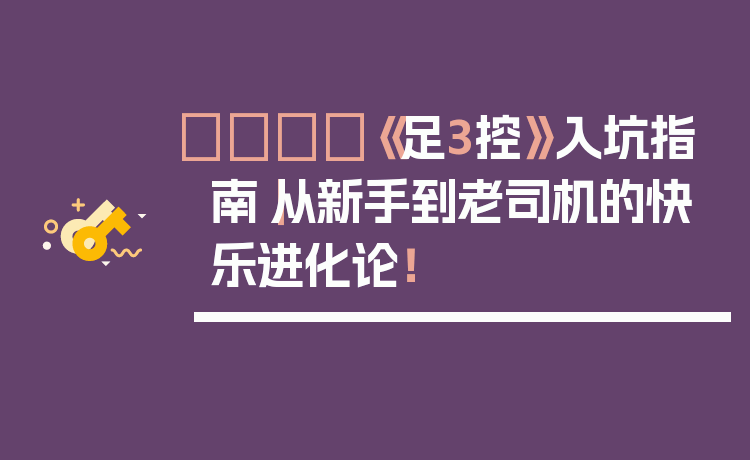 👟《足3控》入坑指南｜从新手到老司机的快乐进化论！