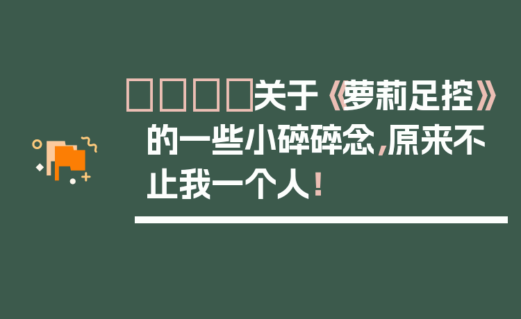 👟关于《萝莉足控》的一些小碎碎念，原来不止我一个人！