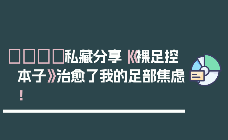 👣私藏分享｜《裸足控本子》治愈了我的足部焦虑！