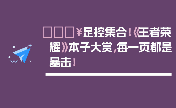 🔥足控集合！《王者荣耀》本子大赏，每一页都是暴击！