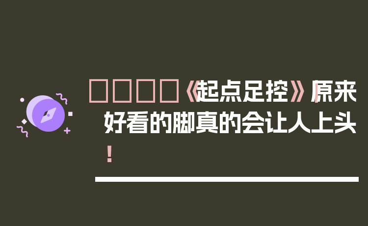 👟《起点足控》｜原来好看的脚真的会让人上头！