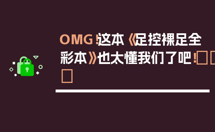 OMG！这本《足控裸足全彩本》也太懂我们了吧！👣✨