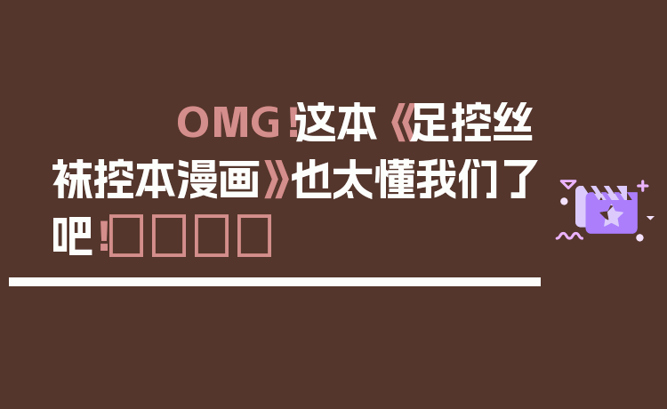 OMG！这本《足控丝袜控本漫画》也太懂我们了吧！👑