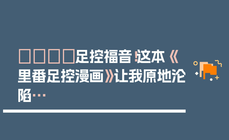 👟足控福音！这本《里番足控漫画》让我原地沦陷…